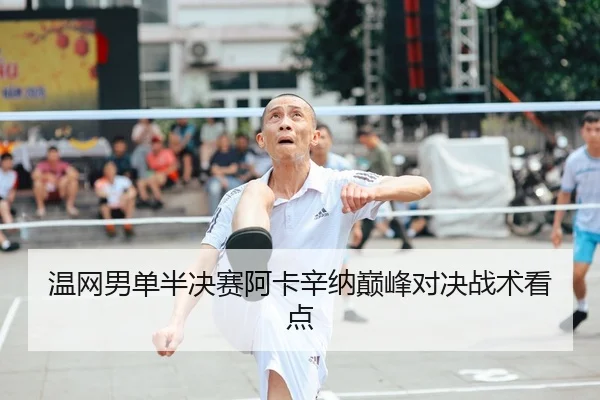 温网男单半决赛阿卡辛纳巅峰对决战术看点