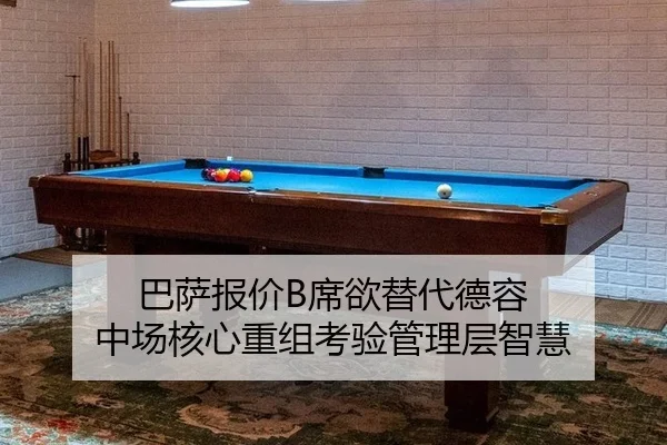 巴萨报价B席欲替代德容 中场核心重组考验管理层智慧