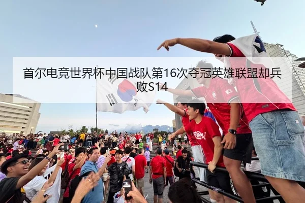首尔电竞世界杯中国战队第16次夺冠英雄联盟却兵败S14